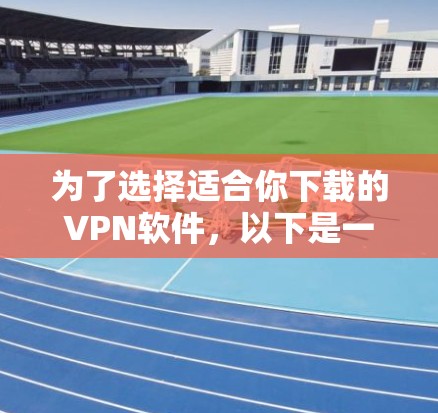 为了选择适合你下载的VPN软件,以下是一些步骤性的建议