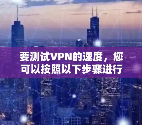 要测试VPN的速度，您可以按照以下步骤进行