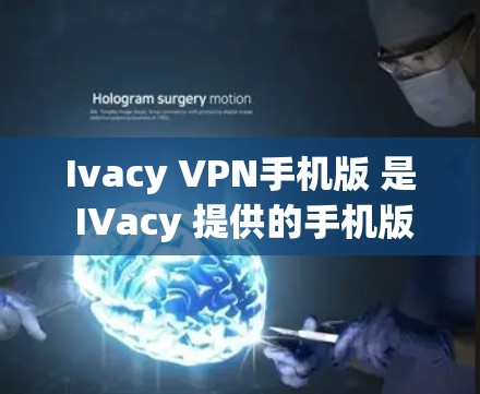 Ivacy VPN手机版 是 IVacy 提供的手机版本，用于访问 IVacy 的 VPN 服务。以下是使用 Ivacy VPN手机版 的步骤