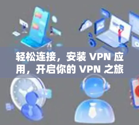 轻松连接，安装 VPN 应用，开启你的 VPN 之旅！