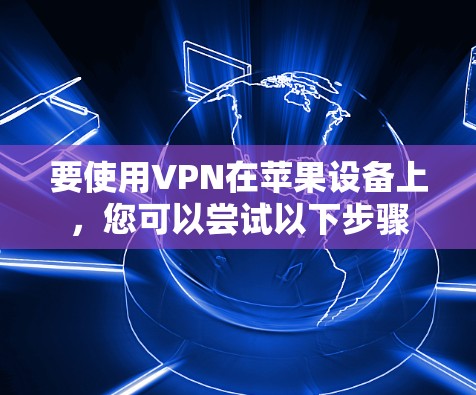 要使用VPN在苹果设备上，您可以尝试以下步骤