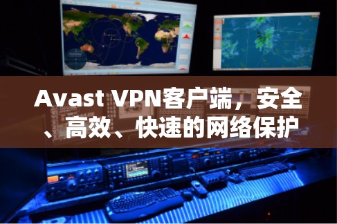 Avast VPN客户端,安全、高效、快速的网络保护与隐私保护解决方案