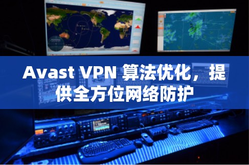 Avast VPN 算法优化,提供全方位网络防护