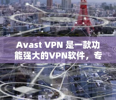 Avast VPN 是一款功能强大的VPN软件,专为加密视频会议和视频通话设计,帮助用户在安全、便捷的网络环境中进行视频会议。以下是Avast VPN的使用指南