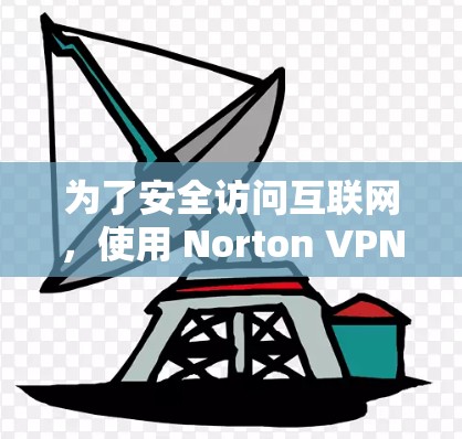 为了安全访问互联网,使用 Norton VPN 软件是一个好主意。以下是一个清晰的步骤指南,帮助您顺利下载并安装 Norton VPN 软件