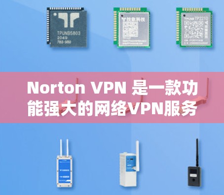 Norton VPN 是一款功能强大的网络VPN服务,提供了全面的安全性和隐私保护。以下是其主要功能的详细分析