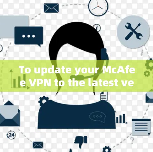 To update your McAfee VPN to the latest version,follow these organized steps: