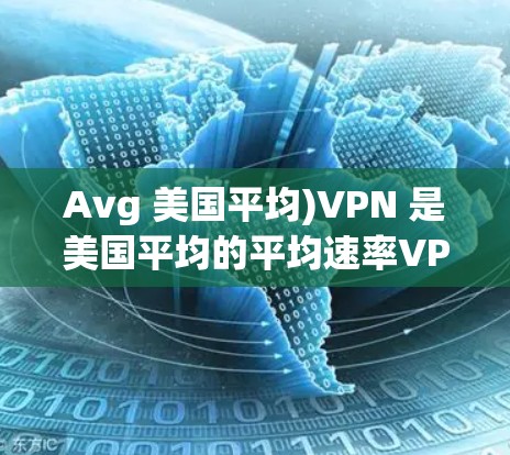 Avg 美国平均)VPN 是美国平均的平均速率VPN服务,主要用于测试VPN的稳定性和带宽。Avg VPN 的速度分析可以通过以下方式进行