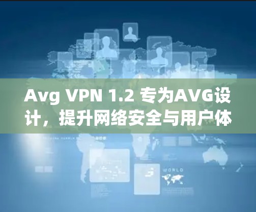 Avg VPN 1.2 专为AVG设计,提升网络安全与用户体验