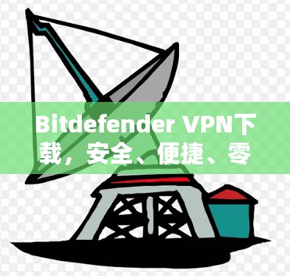 Bitdefender VPN下载，安全、便捷、零风险