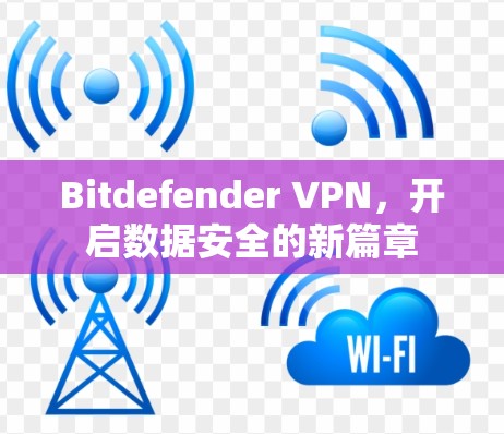 Bitdefender VPN，开启数据安全的新篇章
