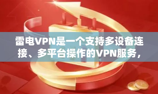 雷电VPN是一个支持多设备连接、多平台操作的VPN服务,具有良好的安全性、高速度和灵活的设备兼容性。以下是对雷电VPN的详细总结