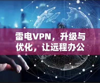 雷电VPN,升级与优化,让远程办公更高效