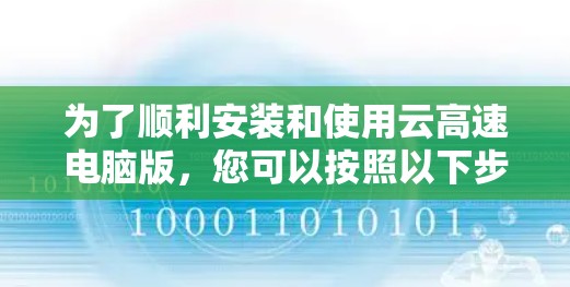 为了顺利安装和使用云高速电脑版，您可以按照以下步骤进行