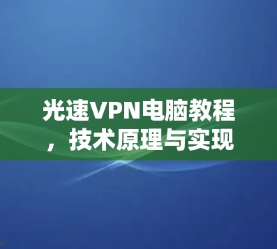 光速VPN电脑教程,技术原理与实现