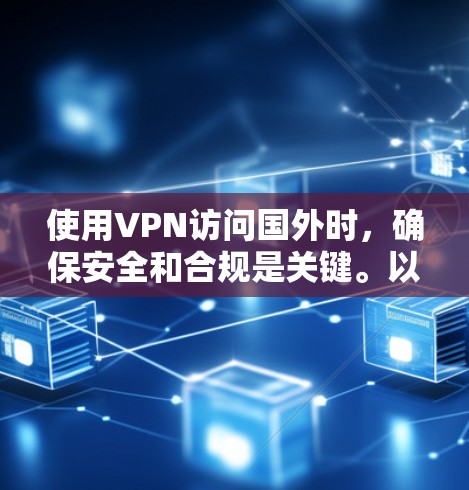 使用VPN访问国外时,确保安全和合规是关键。以下是一些步骤和建议