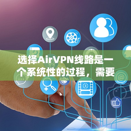 选择AirVPN线路是一个系统性的过程,需要综合考虑多个因素。以下是一步步的指南,帮助你做出明智的选择
