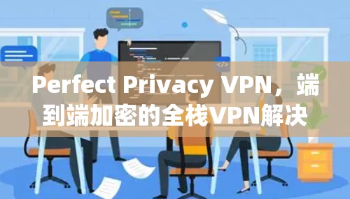 Perfect Privacy VPN,端到端加密的全栈VPN解决方案