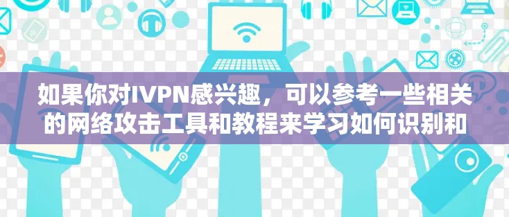 如果你对IVPN感兴趣,可以参考一些相关的网络攻击工具和教程来学习如何识别和防范IVPN攻击
