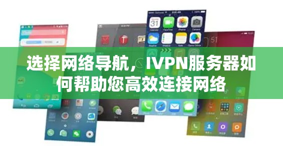 选择网络导航,IVPN服务器如何帮助您高效连接网络