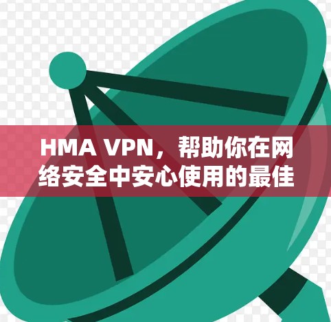 HMA VPN,帮助你在网络安全中安心使用的最佳选择