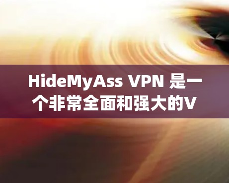 HideMyAss VPN 是一个非常全面和强大的VPN服务,提供了丰富的功能选项和详细的设置,能够满足不同用户的需求。以下是对其功能的评测