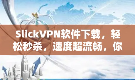 SlickVPN软件下载,轻松秒杀,速度超流畅,你值得拥有! SlickVPN软件下载,轻松秒杀,速度超流畅,你值得拥有!