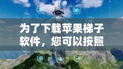 为了下载苹果梯子软件，您可以按照以下步骤进行