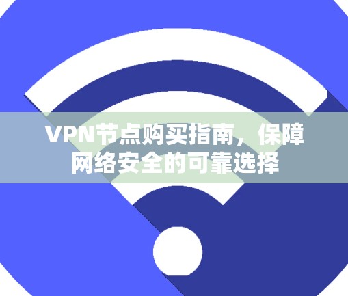 VPN节点购买指南，保障网络安全的可靠选择