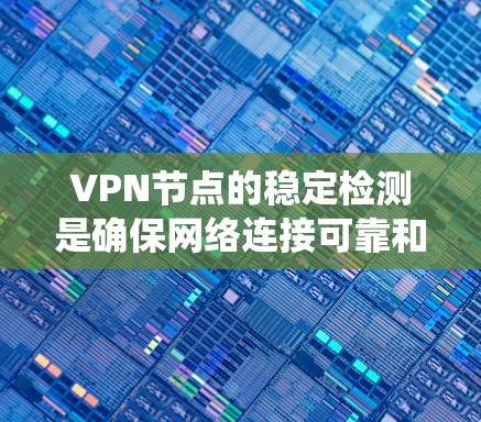 VPN节点的稳定检测是确保网络连接可靠和安全的重要步骤。以下是一个系统化的总结,帮助你理解和掌握这一过程 VPN节点的稳定检测是确保网络连接可靠和安全的重要步骤。以下是一个系统化的总结,帮助你理解和掌握这一过程