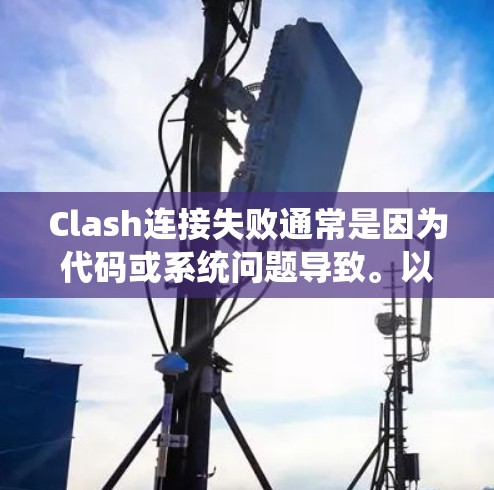 Clash连接失败通常是因为代码或系统问题导致。以下是解决相关问题的步骤