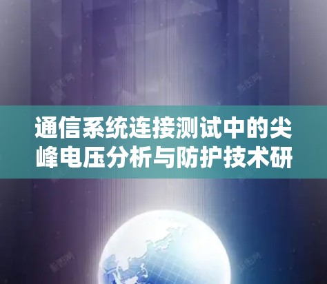 通信系统连接测试中的尖峰电压分析与防护技术研究