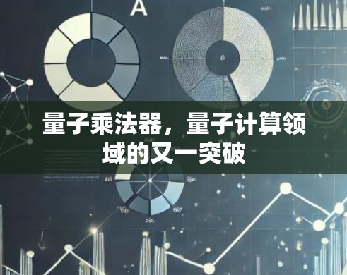 量子乘法器,量子计算领域的又一突破