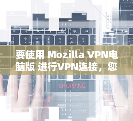 要使用 Mozilla VPN电脑版 进行VPN连接，您可以按照以下步骤操作