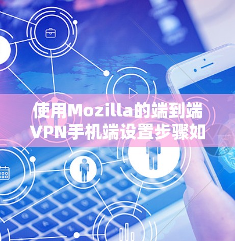 使用Mozilla的端到端VPN手机端设置步骤如下