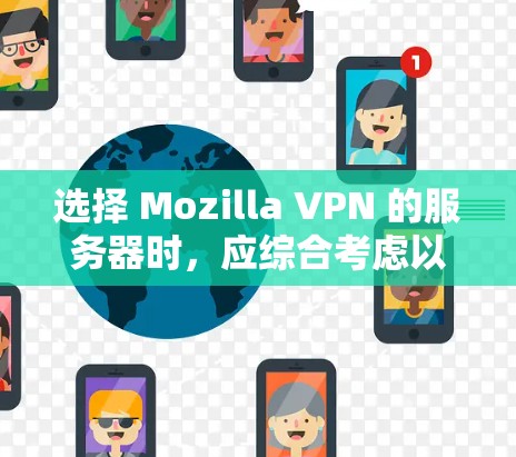 选择 Mozilla VPN 的服务器时，应综合考虑以下几个因素，以确保选择最适合用户需求的服务器