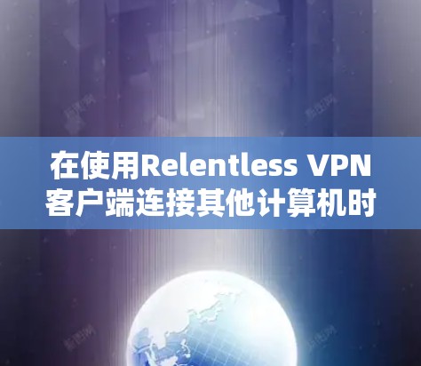在使用Relentless VPN客户端连接其他计算机时,以下是一些解决步骤和建议