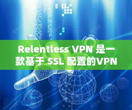 Relentless VPN 是一款基于 SSL 配置的VPN应用,但其在手机界面设计上存在许多问题,影响了用户使用的体验。以下是详细的解决方案和总结