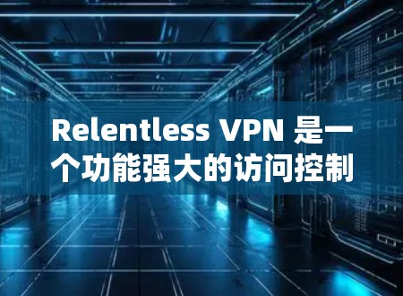 Relentless VPN 是一个功能强大的访问控制软件,主要用于保护用户数据和网络访问。它支持多种升级方式,包括软件更新、API服务升级、云部署升级和定制服务升级。以下是详细的升级方法