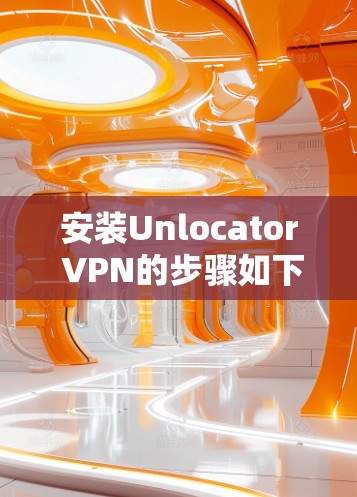 安装Unlocator VPN的步骤如下