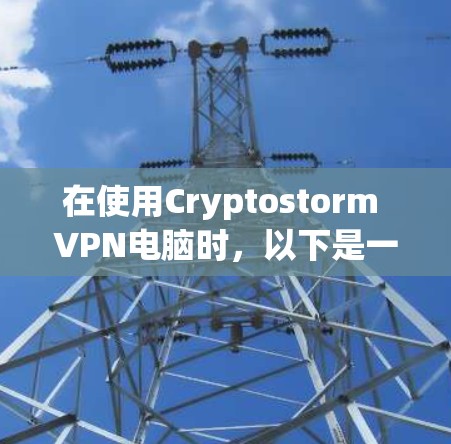 在使用Cryptostorm VPN电脑时,以下是一步步的指南,帮助你安全有效地使用该软件