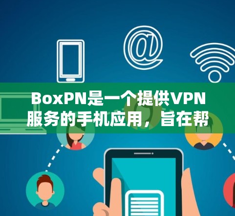 BoxPN是一个提供VPN服务的手机应用,旨在帮助用户访问外部网络。以下是关于BoxPN的详细信息