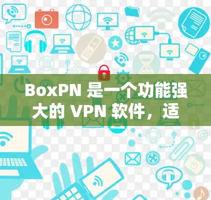 BoxPN 是一个功能强大的 VPN 软件,适合需要多种 VPN 核心协议和功能的用户。以下是详细的 BoxPN VPN 功能介绍
