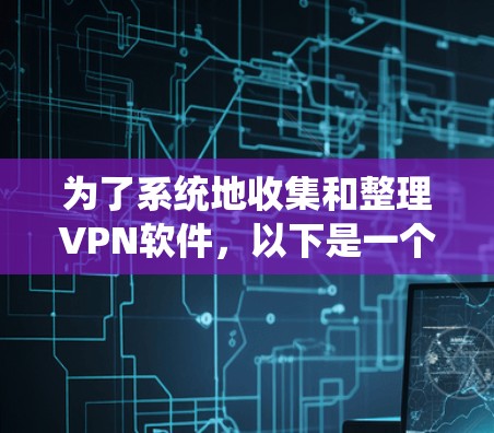 为了系统地收集和整理VPN软件，以下是一个分步指南