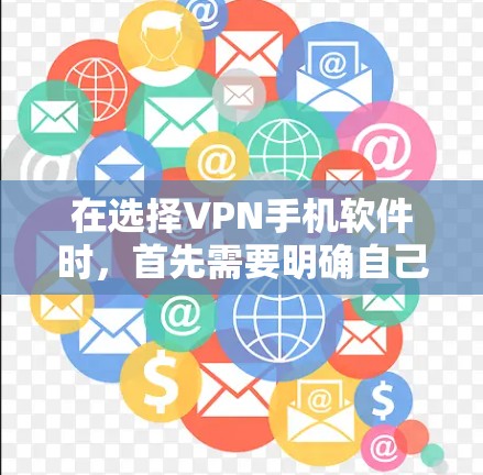 在选择VPN手机软件时，首先需要明确自己的需求和预算。以下是一些综合考虑的因素和推荐列表