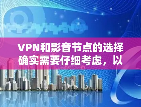 VPN和影音节点的选择确实需要仔细考虑,以确保安全性和质量。以下是一些推荐和有用的小提示,帮助你选择合适的VPN和影音平台 VPN和影音节点的选择确实需要仔细考虑,以确保安全性和质量。以下是一些推荐和有用的小提示,帮助你选择合适的VPN和影音平台