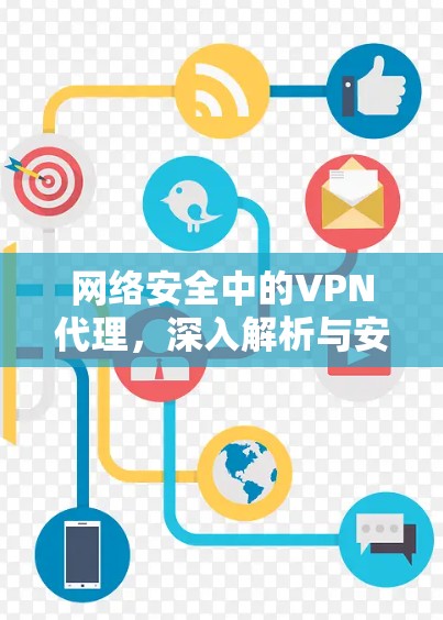 网络安全中的VPN代理，深入解析与安全指南