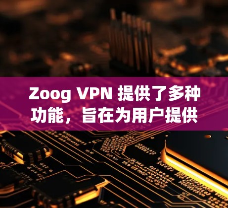 Zoog VPN 提供了多种功能,旨在为用户提供安全、便捷的VPN连接。以下是对其功能的详细分析