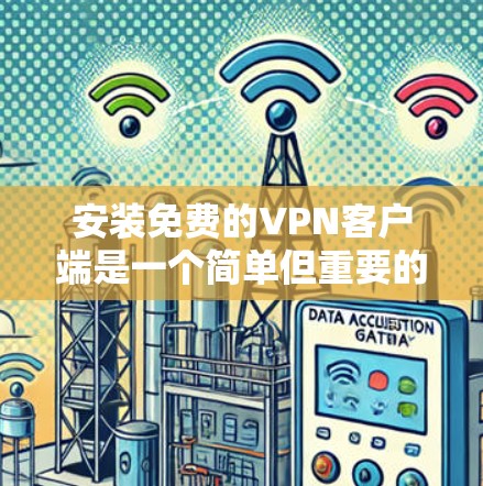安装免费的VPN客户端是一个简单但重要的步骤，确保你的网络连接安全和数据不被泄露。以下是一个分步指南，帮助你安全地安装一个免费VPN客户端