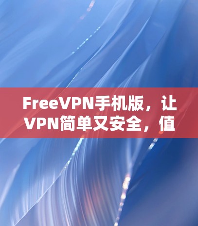 FreeVPN手机版,让VPN简单又安全,值得下载!